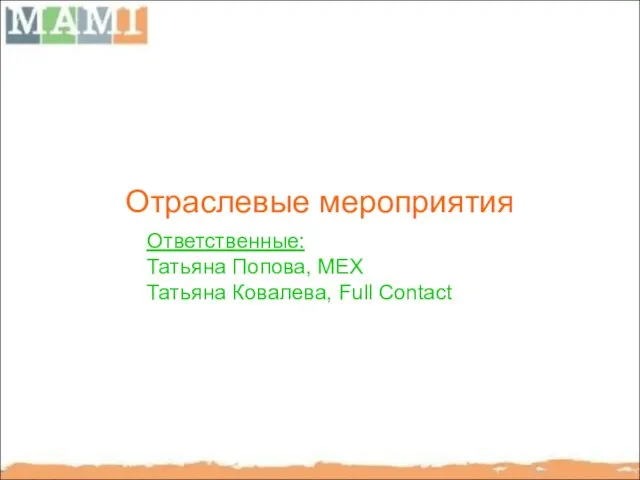 Отраслевые мероприятия Ответственные: Татьяна Попова, MEX Татьяна Ковалева, Full Contact