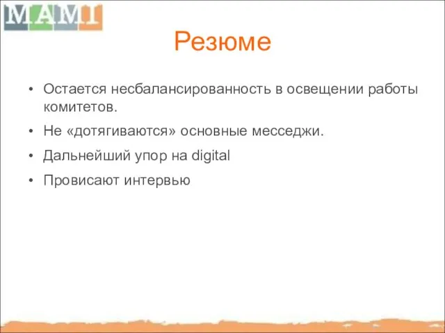 Резюме Остается несбалансированность в освещении работы комитетов. Не «дотягиваются» основные месседжи. Дальнейший