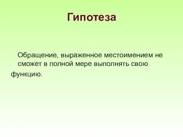 Гипотеза Обращение, выраженное местоимением не сможет в полной мере выполнять свою функцию.