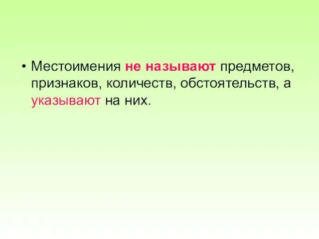 Местоимения не называют предметов, признаков, количеств, обстоятельств, а указывают на них.