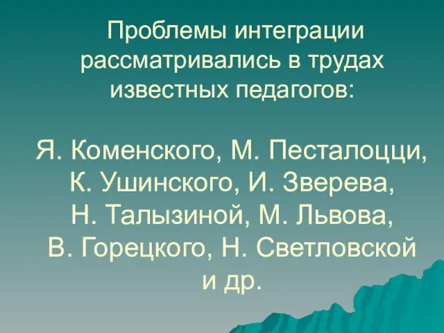 Проблемы интеграции рассматривались в трудах известных педагогов: Я. Коменского, М. Песталоцци, К.