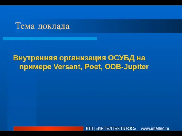 Тема доклада Внутренняя организация ОСУБД на примере Versant, Poet, ODB-Jupiter НПЦ «ИНТЕЛТЕК ПЛЮС» www.inteltec.ru