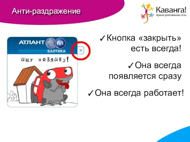 Анти-раздражение Кнопка «закрыть» есть всегда! Она всегда появляется сразу Она всегда работает!