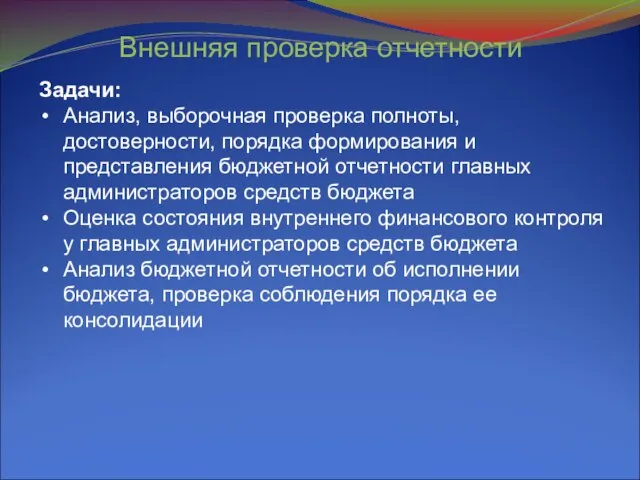 Внешняя проверка отчетности Задачи: Анализ, выборочная проверка полноты, достоверности, порядка формирования и