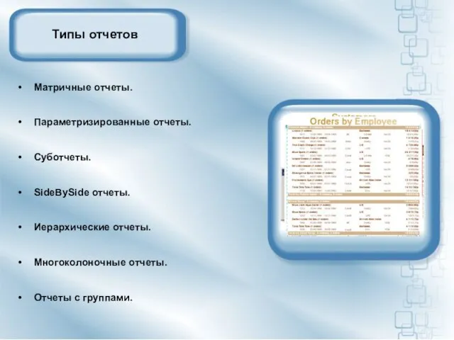 Типы отчетов Матричные отчеты. Параметризированные отчеты. Суботчеты. SideBySide отчеты. Иерархические отчеты. Многоколоночные отчеты. Отчеты с группами.