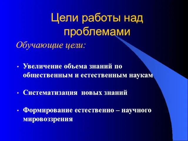 Цели работы над проблемами Обучающие цели: Увеличение объема знаний по общественным и