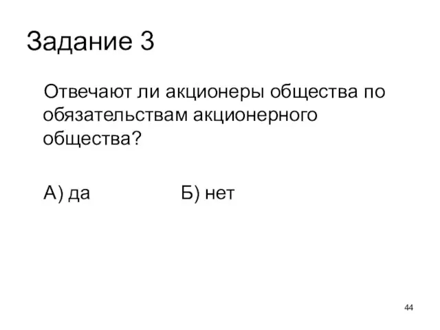 Задание 3 Отвечают ли акционеры общества по обязательствам акционерного общества? А) да Б) нет