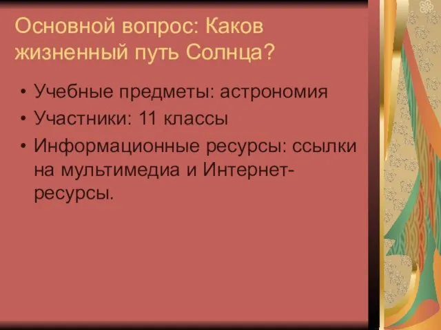 Основной вопрос: Каков жизненный путь Солнца? Учебные предметы: астрономия Участники: 11 классы