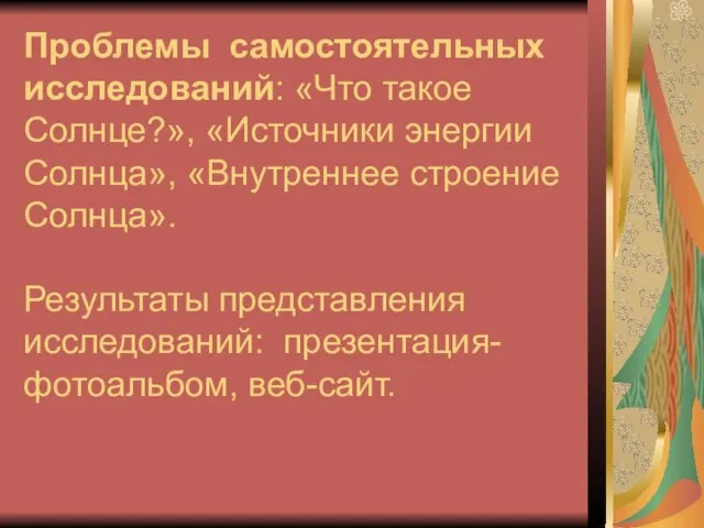 Проблемы самостоятельных исследований: «Что такое Солнце?», «Источники энергии Солнца», «Внутреннее строение Солнца».