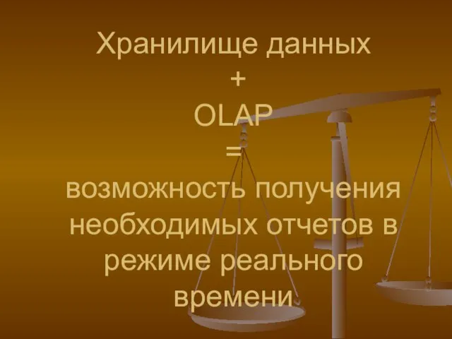 Хранилище данных + OLAP = возможность получения необходимых отчетов в режиме реального времени