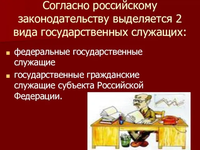 Согласно российскому законодательству выделяется 2 вида государственных служащих: федеральные государственные служащие государственные