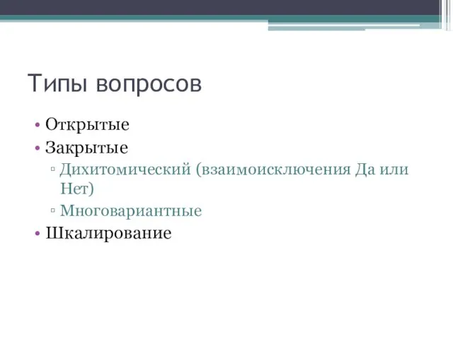 Типы вопросов Открытые Закрытые Дихитомический (взаимоисключения Да или Нет) Многовариантные Шкалирование