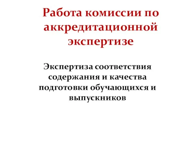 Работа комиссии по аккредитационной экспертизе Экспертиза соответствия содержания и качества подготовки обучающихся и выпускников