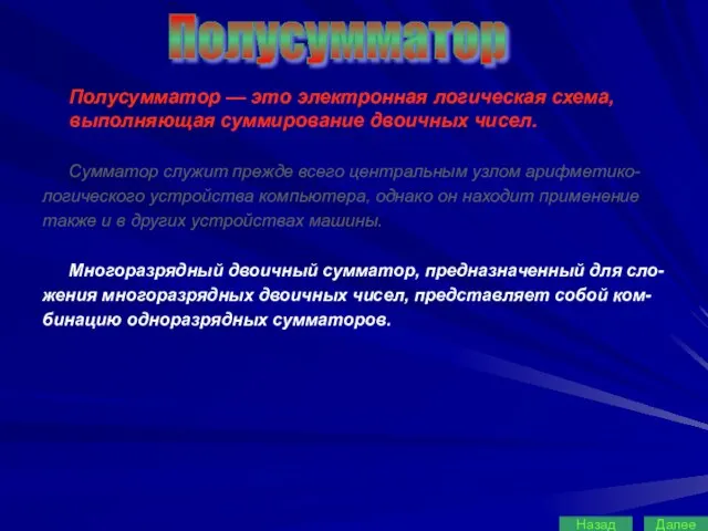 Полусумматор — это электронная логическая схема, выполняющая суммирование двоичных чисел. Сумматор служит