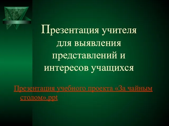 Презентация учителя для выявления представлений и интересов учащихся Презентация учебного проекта «За чайным столом».ppt