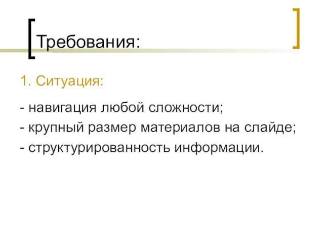 Требования: 1. Ситуация: - навигация любой сложности; - крупный размер материалов на слайде; - структурированность информации.