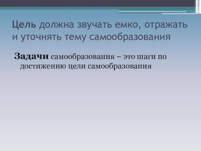 Цель должна звучать емко, отражать и уточнять тему самообразования Задачи самообразования –