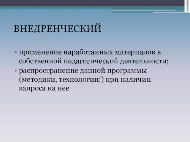 ВНЕДРЕНЧЕСКИЙ применение наработанных материалов в собственной педагогической деятельности; распространение данной программы (методики,