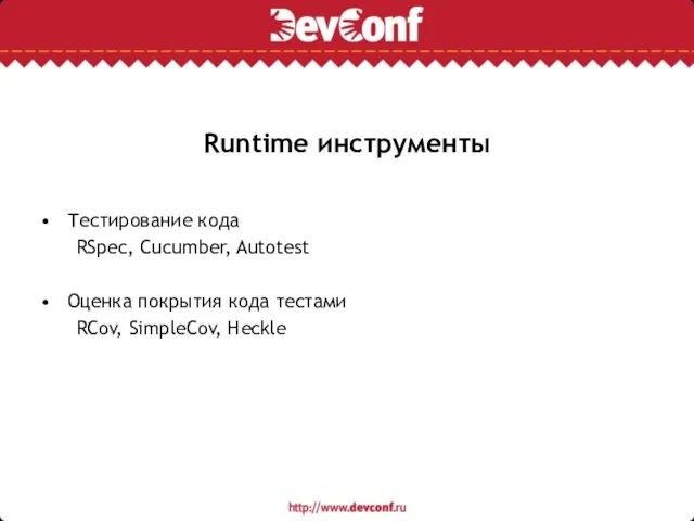 Runtime инструменты Тестирование кода RSpec, Cucumber, Autotest Оценка покрытия кода тестами RCov, SimpleCov, Heckle