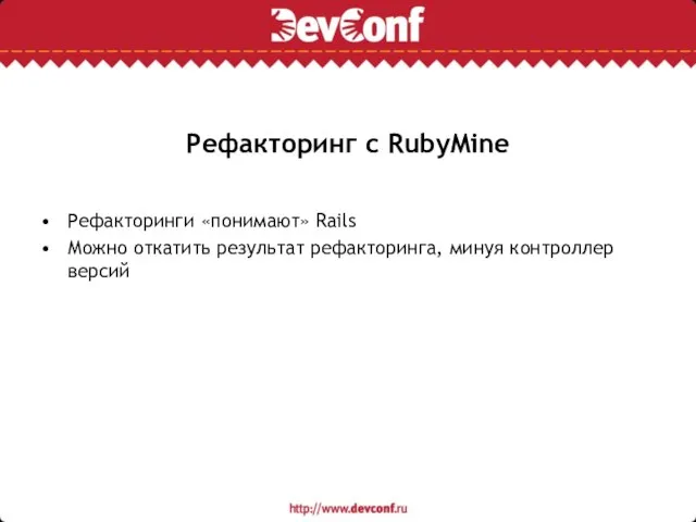 Рефакторинг с RubyMine Рефакторинги «понимают» Rails Можно откатить результат рефакторинга, минуя контроллер версий