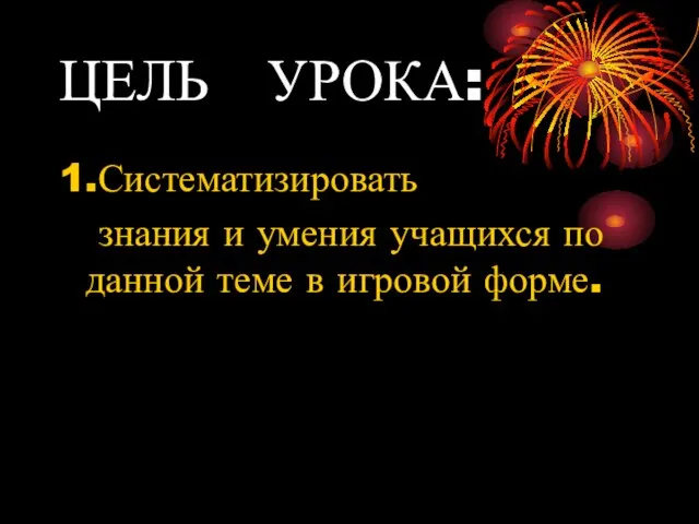 ЦЕЛЬ УРОКА: 1.Систематизировать знания и умения учащихся по данной теме в игровой форме.