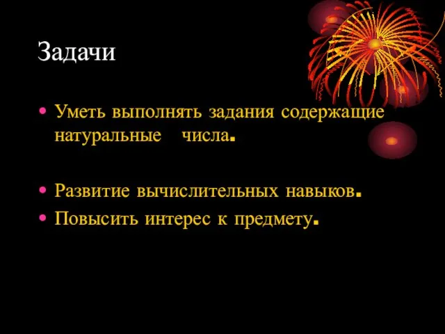 Задачи Уметь выполнять задания содержащие натуральные числа. Развитие вычислительных навыков. Повысить интерес к предмету.