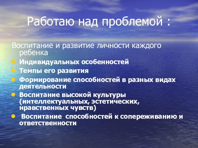 Работаю над проблемой : Воспитание и развитие личности каждого ребенка Индивидуальных особенностей