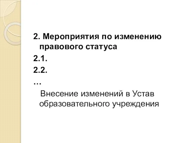 2. Мероприятия по изменению правового статуса 2.1. 2.2. … Внесение изменений в Устав образовательного учреждения