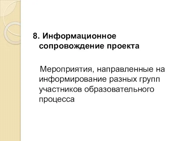 8. Информационное сопровождение проекта Мероприятия, направленные на информирование разных групп участников образовательного процесса