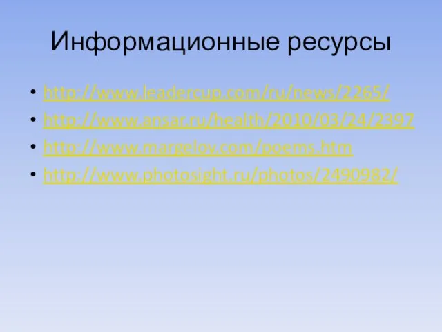 Информационные ресурсы http://www.leadercup.com/ru/news/2265/ http://www.ansar.ru/health/2010/03/24/2397 http://www.margelov.com/poems.htm http://www.photosight.ru/photos/2490982/