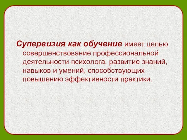 Супервизия как обучение имеет целью совершенствование профессиональной деятельности психолога, развитие знаний, навыков