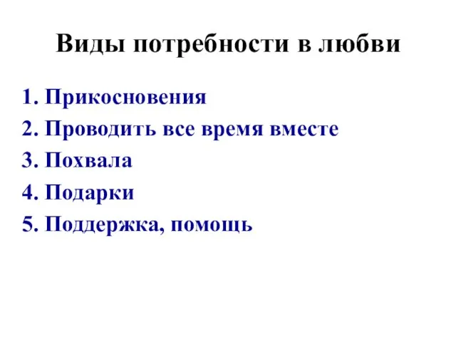 Виды потребности в любви Прикосновения Проводить все время вместе Похвала Подарки Поддержка, помощь