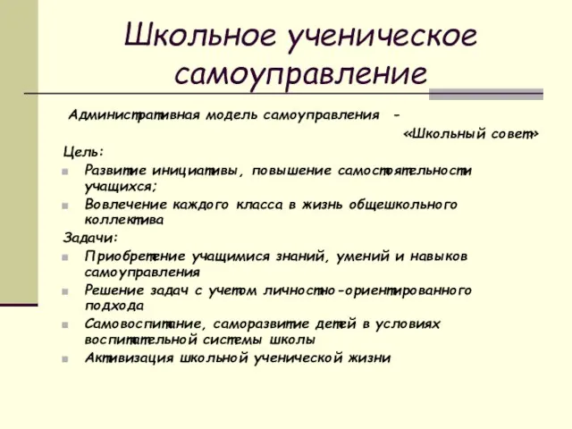 Школьное ученическое самоуправление Административная модель самоуправления - «Школьный совет» Цель: Развитие инициативы,