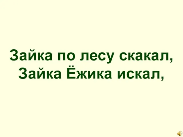 Зайка по лесу скакал, Зайка Ёжика искал,