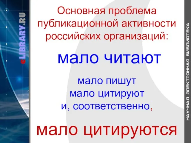 Основная проблема публикационной активности российских организаций: мало читают мало пишут мало цитируют и, соответственно, мало цитируются