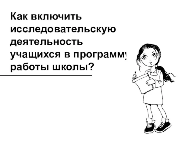 Как включить исследовательскую деятельность учащихся в программу работы школы?