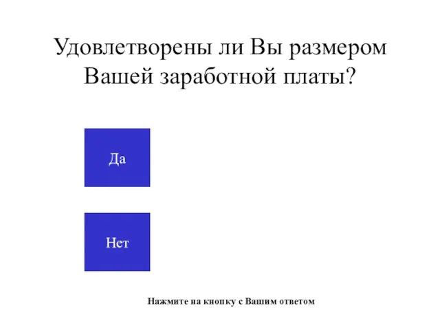 Удовлетворены ли Вы размером Вашей заработной платы? Да Нет Нажмите на кнопку с Вашим ответом