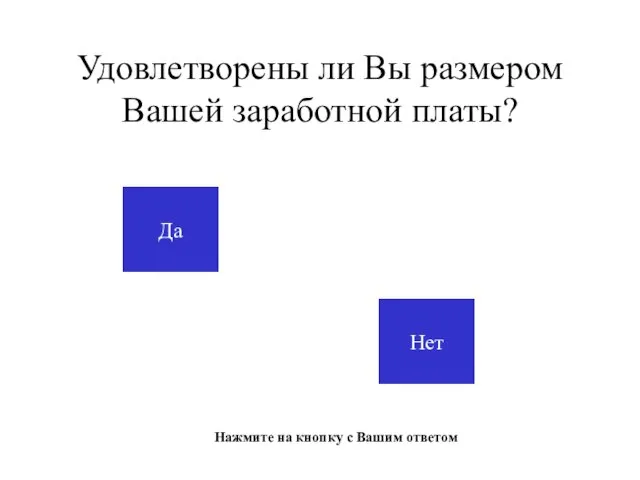 Удовлетворены ли Вы размером Вашей заработной платы? Да Нет Нажмите на кнопку с Вашим ответом