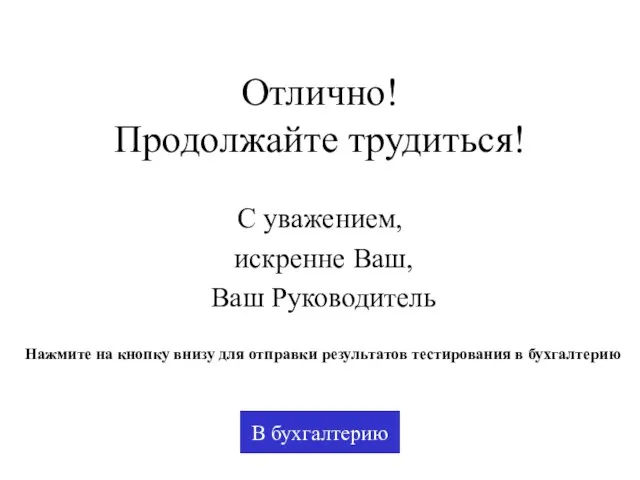 Отлично! Продолжайте трудиться! С уважением, искренне Ваш, Ваш Руководитель В бухгалтерию Нажмите