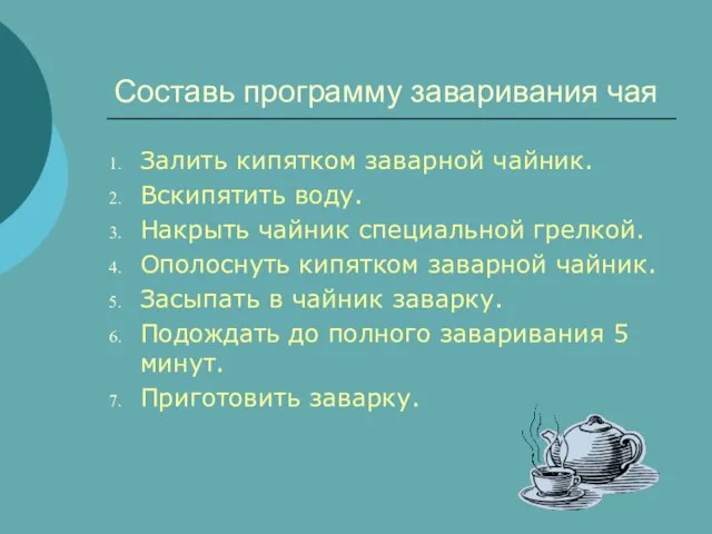 Составь программу заваривания чая Залить кипятком заварной чайник. Вскипятить воду. Накрыть чайник