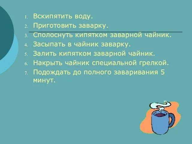 Вскипятить воду. Приготовить заварку. Сполоснуть кипятком заварной чайник. Засыпать в чайник заварку.