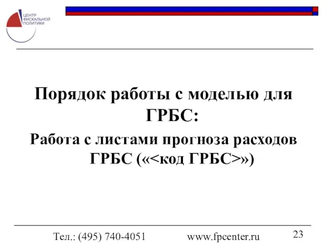 Тел.: (495) 740-4051 www.fpcenter.ru Порядок работы с моделью для ГРБС: Работа с