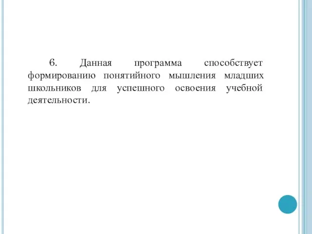 6. Данная программа способствует формированию понятийного мышления младших школьников для успешного освоения учебной деятельности.