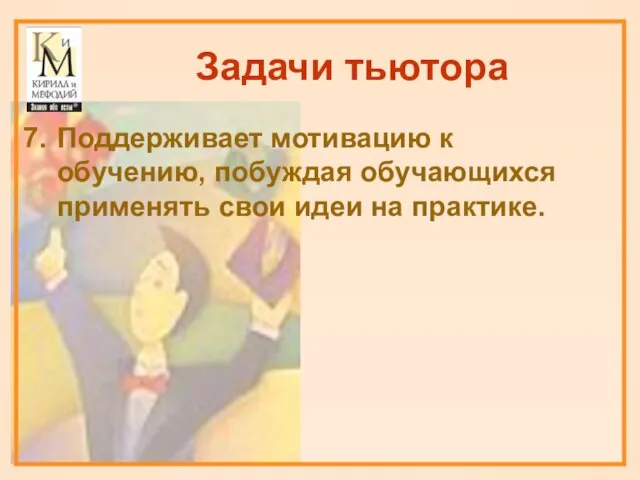 Задачи тьютора Поддерживает мотивацию к обучению, побуждая обучающихся применять свои идеи на практике.