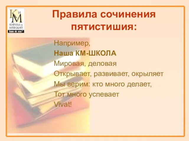 Правила сочинения пятистишия: Например, Наша КМ-ШКОЛА Мировая, деловая Открывает, развивает, окрыляет Мы