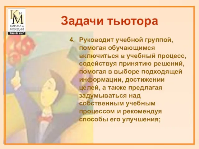 Задачи тьютора Руководит учебной группой, помогая обучающимся включиться в учебный процесс, содействуя