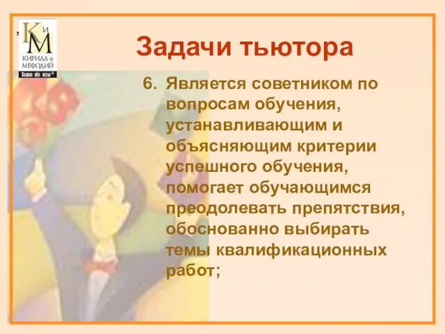 Задачи тьютора Является советником по вопросам обучения, устанавливающим и объясняющим критерии успешного