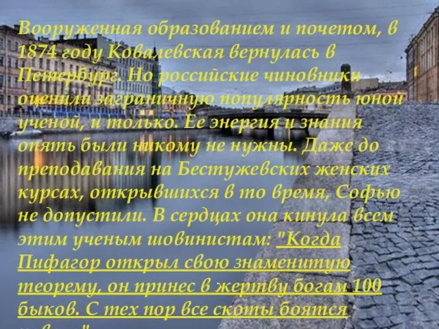 Вооруженная образованием и почетом, в 1874 году Ковалевская вернулась в Петербург. Но