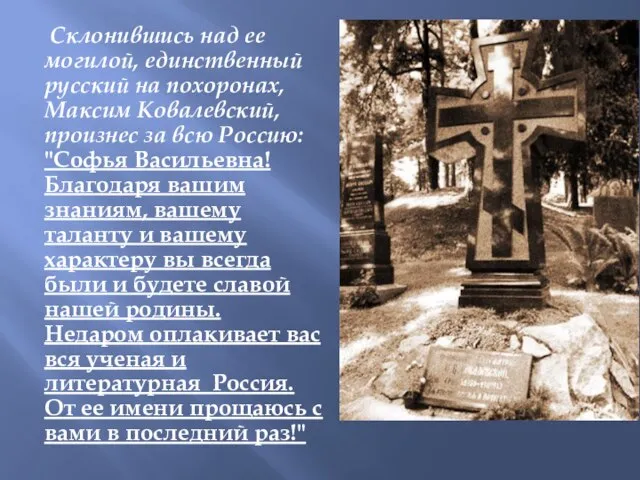 Склонившись над ее могилой, единственный русский на похоронах, Максим Ковалевский, произнес за