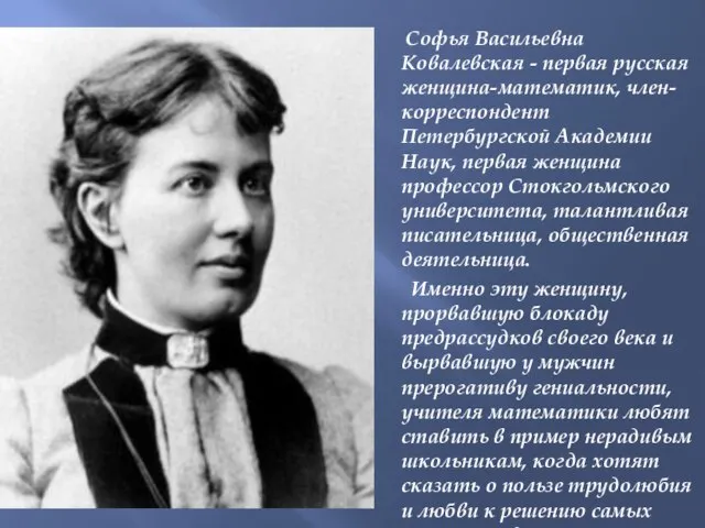 Софья Васильевна Ковалевская - первая русская женщина-математик, член-корреспондент Петербургской Академии Наук, первая